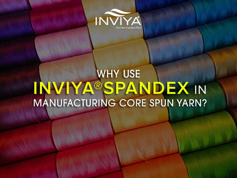  WHY USE INVIYA® SPANDEX IN MANUFACTURING CORE SPUN YARN?
